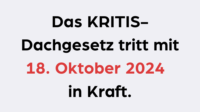 Das KRITIS-Dachgesetz tritt mit 18. Oktober 2024 in Kraft.